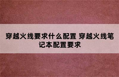 穿越火线要求什么配置 穿越火线笔记本配置要求